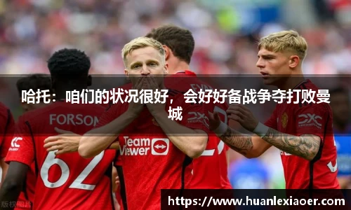 哈托：咱们的状况很好，会好好备战争夺打败曼城