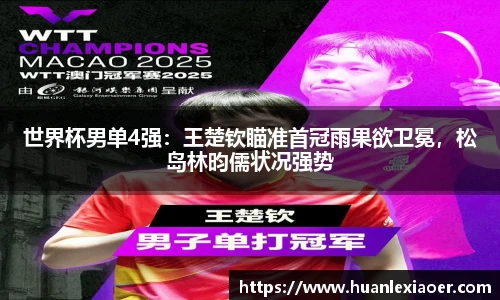 世界杯男单4强：王楚钦瞄准首冠雨果欲卫冕，松岛林昀儒状况强势