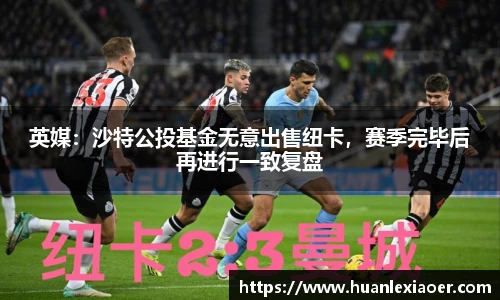 英媒：沙特公投基金无意出售纽卡，赛季完毕后再进行一致复盘