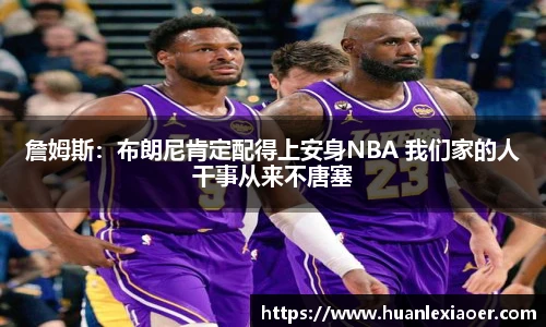 詹姆斯：布朗尼肯定配得上安身NBA 我们家的人干事从来不唐塞