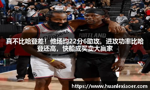真不比哈登差！他场均22分6助攻，进攻功率比哈登还高，快船成买卖大赢家